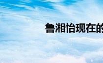 鲁湘怡现在的名字 鲁湘怡