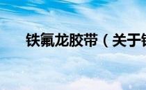 铁氟龙胶带（关于铁氟龙胶带的介绍）