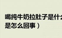 喝纯牛奶拉肚子是什么情况（喝纯牛奶拉肚子是怎么回事）