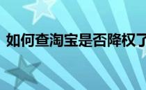 如何查淘宝是否降权了 如何查淘宝是否降权