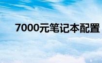 7000元笔记本配置 7000元电脑配置单