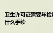 卫生许可证需要年检吗? 卫生许可证年检需要什么手续