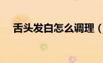 舌头发白怎么调理（舌头发白怎么调理）