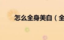 怎么全身美白（全身如何美白皮肤）