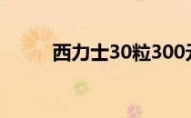西力士30粒300元 西力士30粒装