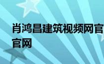 肖鸿昌建筑视频网官网登录 肖鸿昌建筑视频官网