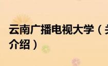 云南广播电视大学（关于云南广播电视大学的介绍）