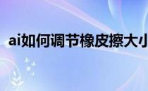 ai如何调节橡皮擦大小 ai橡皮擦大小怎么调