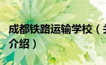 成都铁路运输学校（关于成都铁路运输学校的介绍）