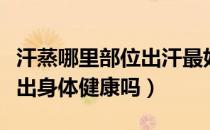汗蒸哪里部位出汗最好（汗蒸出汗部位可以看出身体健康吗）