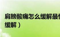 肩膀酸痛怎么缓解最快最有效（肩膀酸痛怎么缓解）