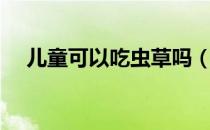 儿童可以吃虫草吗（儿童可以吃燕窝吗）
