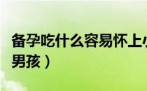 备孕吃什么容易怀上小孩（备孕期间吃什么生男孩）