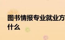 图书情报专业就业方向 图书情报专业应学习什么