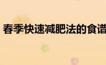 春季快速减肥法的食谱（春季快速减肥方法）