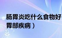 肠胃炎吃什么食物好（6款食物让你轻松应对胃部疾病）