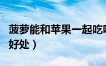 菠萝能和苹果一起吃吗（菠萝和苹果一起吃的好处）