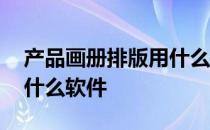 产品画册排版用什么软件做 产品画册排版用什么软件