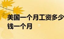 美国一个月工资多少钱一个月 美国工资多少钱一个月