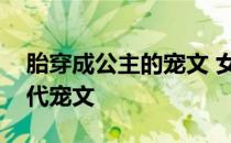 胎穿成公主的宠文 女主胎穿郡主或公主的古代宠文