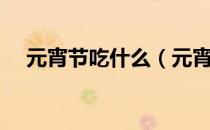 元宵节吃什么（元宵节吃什么传统食品）