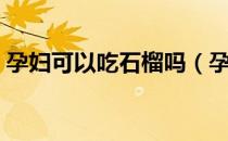 孕妇可以吃石榴吗（孕妇吃石榴有什么好处）
