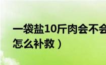 一袋盐10斤肉会不会太咸（腌腊肉盐放多了怎么补救）