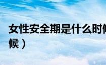 女性安全期是什么时候（女性安全期是什么时候）