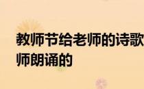 教师节给老师的诗歌朗诵 求教师节诗歌要教师朗诵的