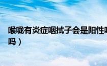 喉咙有炎症咽拭子会是阳性吗（咽拭子能查出无症状感染者吗）