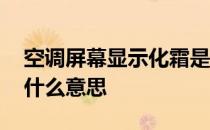 空调屏幕显示化霜是什么意思 空调显示化霜什么意思