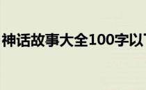 神话故事大全100字以下 神话故事大全100字