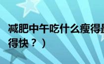 减肥中午吃什么瘦得最快（中午吃什么减肥瘦得快？）