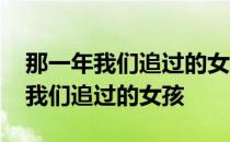 那一年我们追过的女孩的女主角是谁 那一年我们追过的女孩