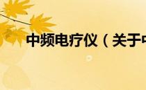 中频电疗仪（关于中频电疗仪的介绍）