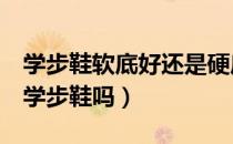 学步鞋软底好还是硬底好（9个月宝宝可以穿学步鞋吗）