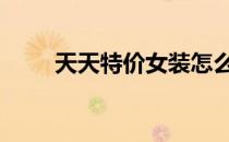 天天特价女装怎么样 天天特价女装