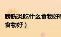 膀胱炎吃什么食物好得快一点（膀胱炎吃什么食物好）