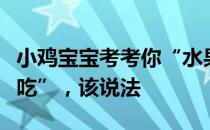小鸡宝宝考考你“水果分公母，母的更甜更好吃”，该说法