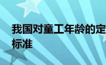 我国对童工年龄的定义 我国规定童工的年龄标准