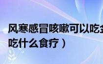 风寒感冒咳嗽可以吃金桔炖冰糖吗（风寒咳嗽吃什么食疗）