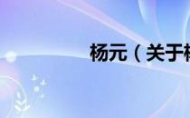 杨元（关于杨元的介绍）