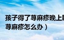 孩子得了荨麻疹晚上睡觉一直咳嗽（孩子得了荨麻疹怎么办）
