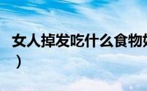 女人掉发吃什么食物好（女人掉发吃什么有用）