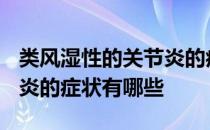 类风湿性的关节炎的症状有哪些? 类风湿关节炎的症状有哪些