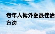 老年人拇外翻最佳治疗方法 拇外翻最佳治疗方法
