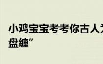 小鸡宝宝考考你古人为什么习惯把路费叫做“盘缠”