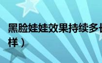 黑脸娃娃效果持续多长时间（黑脸娃娃效果怎样）