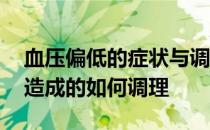 血压偏低的症状与调理 血压偏低是什么原因造成的如何调理