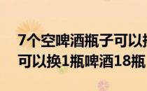 7个空啤酒瓶子可以换3瓶啤酒 3个空啤酒瓶可以换1瓶啤酒18瓶